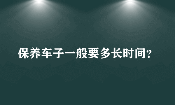 保养车子一般要多长时间？