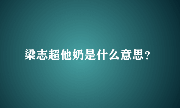 梁志超他奶是什么意思？