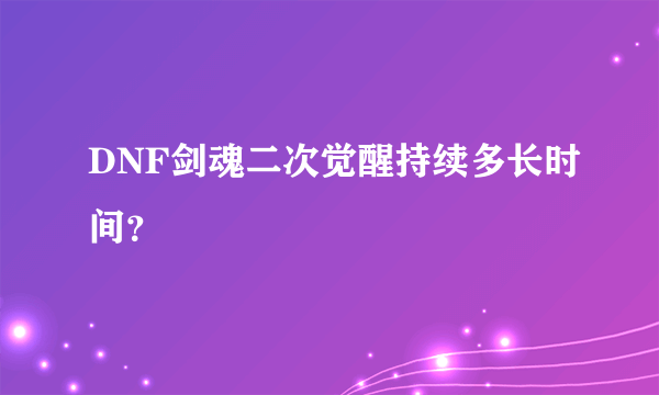 DNF剑魂二次觉醒持续多长时间？