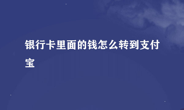 银行卡里面的钱怎么转到支付宝