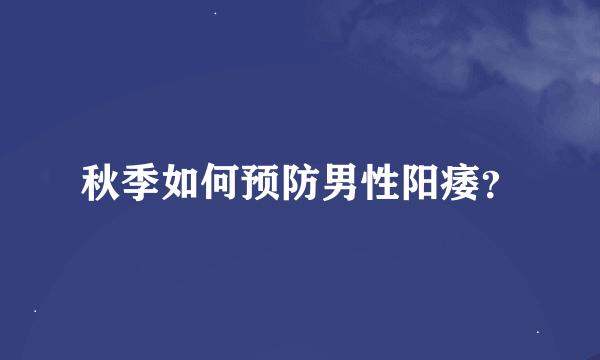 秋季如何预防男性阳痿？