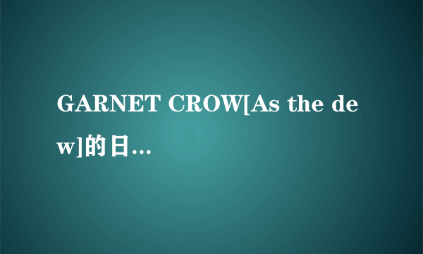 GARNET CROW[As the dew]的日语&中文的完整歌词