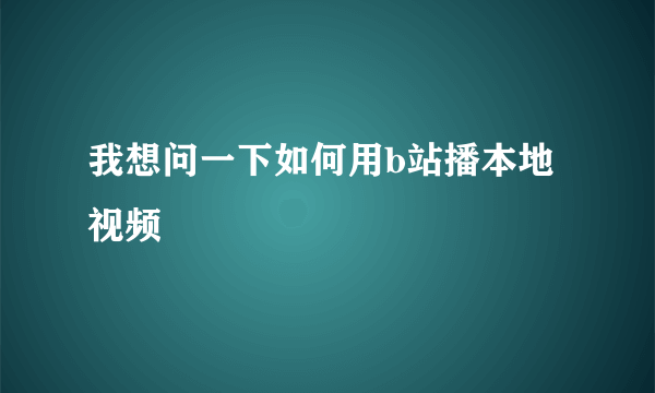 我想问一下如何用b站播本地视频