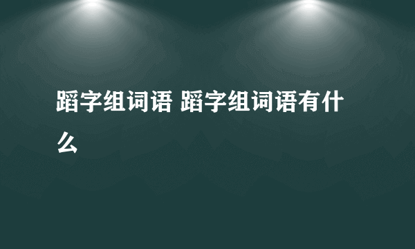 蹈字组词语 蹈字组词语有什么