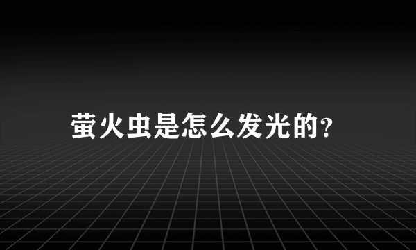 萤火虫是怎么发光的？