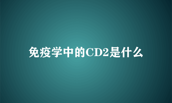 免疫学中的CD2是什么