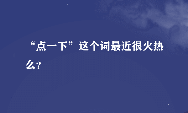 “点一下”这个词最近很火热么？