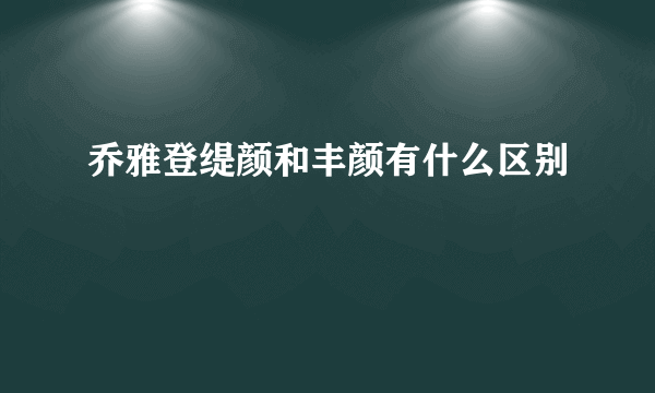 乔雅登缇颜和丰颜有什么区别