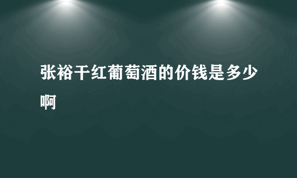 张裕干红葡萄酒的价钱是多少啊