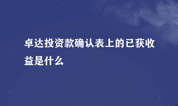 卓达投资款确认表上的已获收益是什么