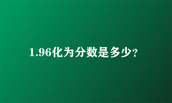 1.96化为分数是多少？