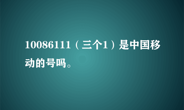 10086111（三个1）是中国移动的号吗。