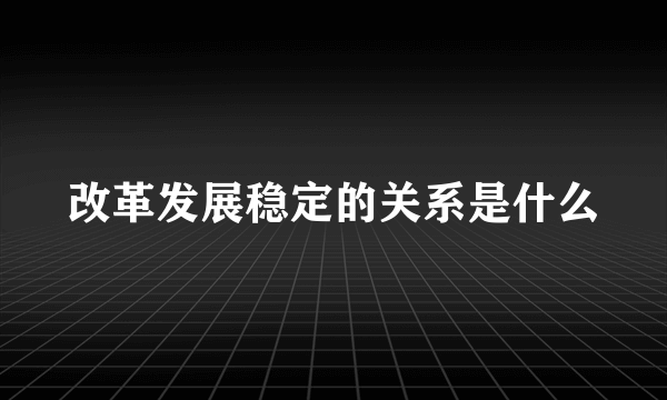 改革发展稳定的关系是什么