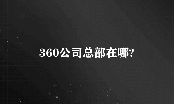 360公司总部在哪?