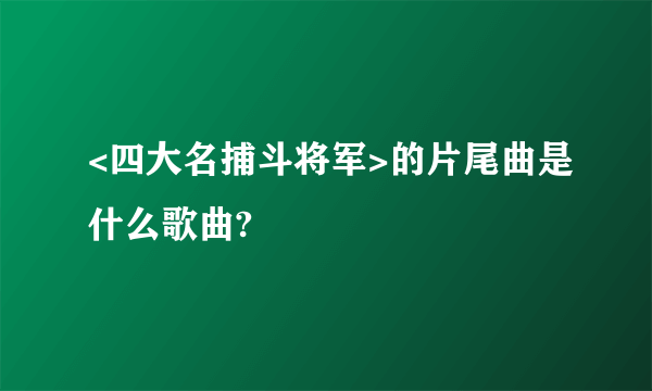 <四大名捕斗将军>的片尾曲是什么歌曲?