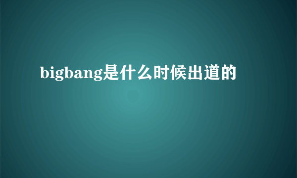 bigbang是什么时候出道的