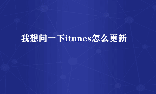 我想问一下itunes怎么更新