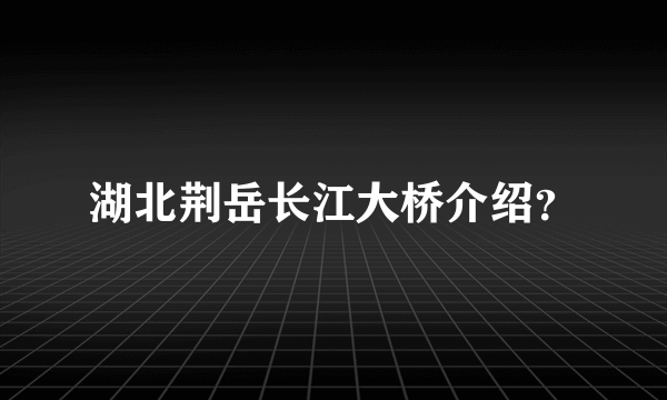 湖北荆岳长江大桥介绍？