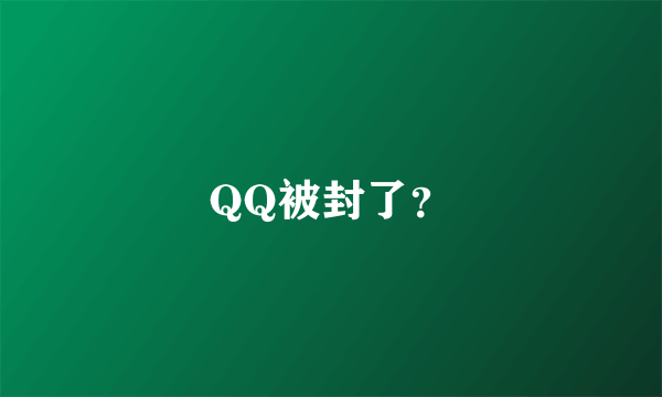 QQ被封了？