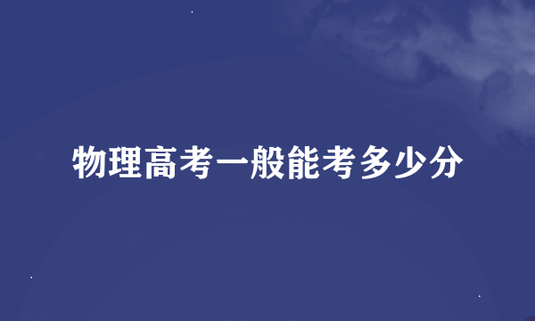 物理高考一般能考多少分