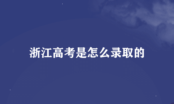 浙江高考是怎么录取的