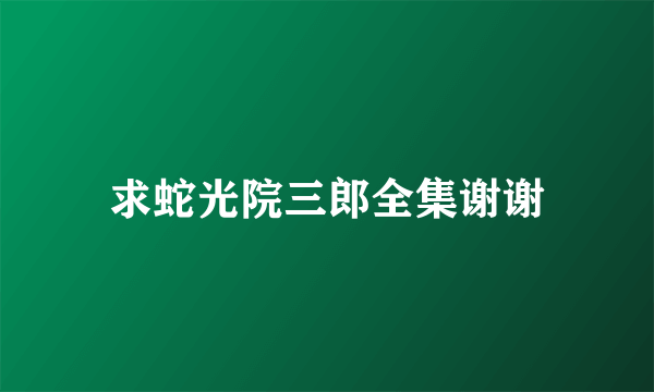 求蛇光院三郎全集谢谢