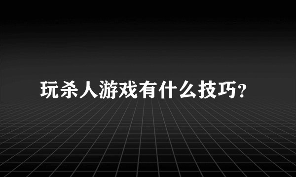 玩杀人游戏有什么技巧？