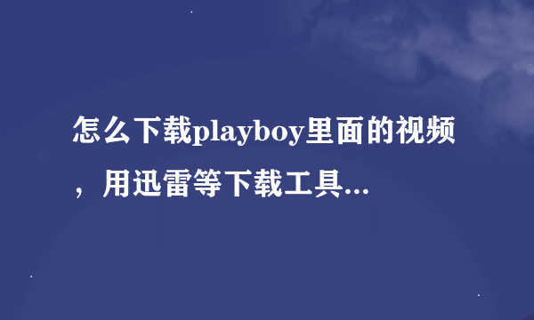 怎么下载playboy里面的视频，用迅雷等下载工具可以下载吗？