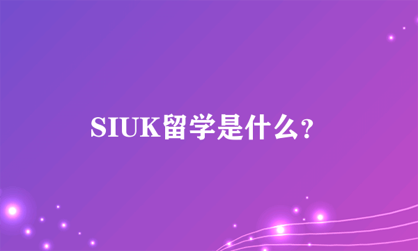 SIUK留学是什么？