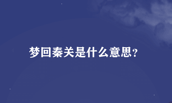 梦回秦关是什么意思？