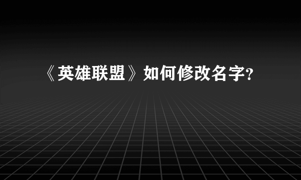 《英雄联盟》如何修改名字？