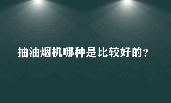 抽油烟机哪种是比较好的？