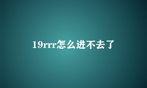 19rrr怎么进不去了