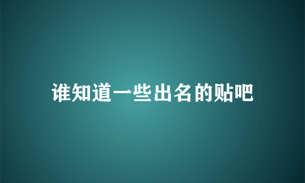 谁知道一些出名的贴吧