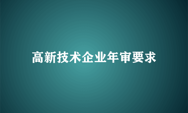 高新技术企业年审要求