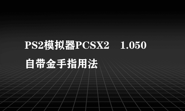 PS2模拟器PCSX2 1.050 自带金手指用法