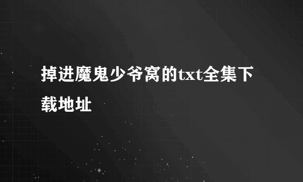 掉进魔鬼少爷窝的txt全集下载地址