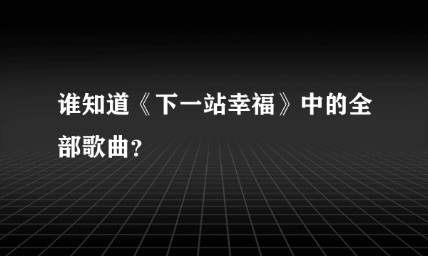 谁知道《下一站幸福》中的全部歌曲？