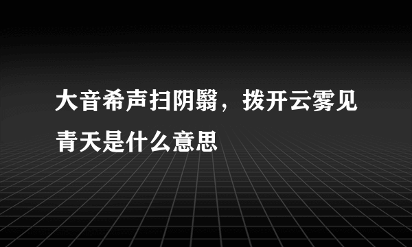 大音希声扫阴翳，拨开云雾见青天是什么意思