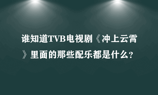 谁知道TVB电视剧《冲上云霄》里面的那些配乐都是什么？