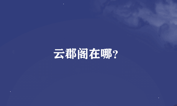 云郡阁在哪？