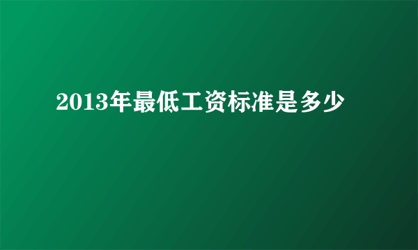 2013年最低工资标准是多少