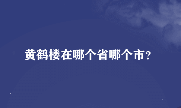 黄鹤楼在哪个省哪个市？