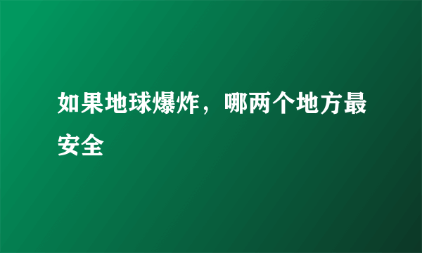 如果地球爆炸，哪两个地方最安全