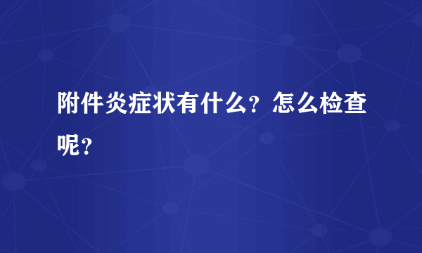 附件炎症状有什么？怎么检查呢？