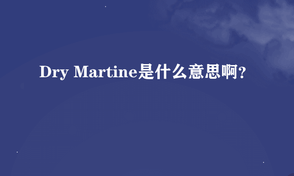 Dry Martine是什么意思啊？