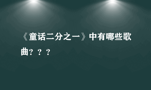 《童话二分之一》中有哪些歌曲？？？