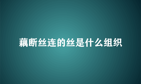 藕断丝连的丝是什么组织