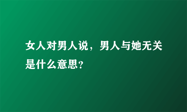 女人对男人说，男人与她无关是什么意思？