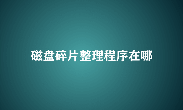 磁盘碎片整理程序在哪